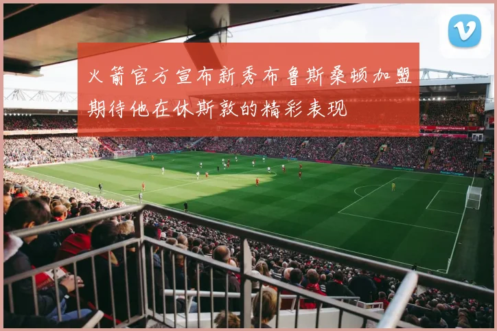 火箭官方宣布新秀布鲁斯桑顿加盟期待他在休斯敦的精彩表现