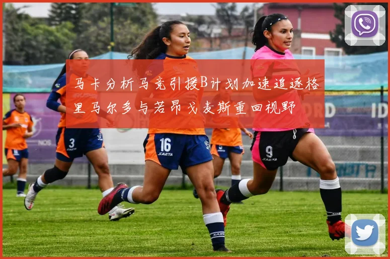 马卡分析马竞引援B计划加速追逐格里马尔多与若昂戈麦斯重回视野