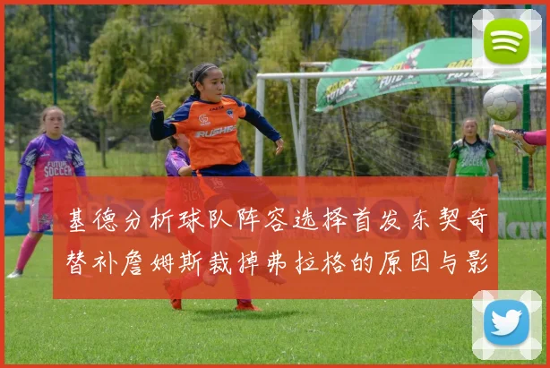 基德分析球队阵容选择首发东契奇替补詹姆斯裁掉弗拉格的原因与影响