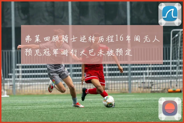 弗莱回顾骑士逆转历程16年间无人预见冠军游行大巴未被预定