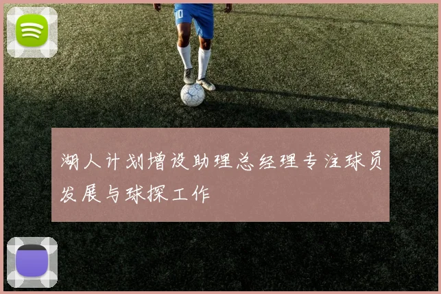 湖人计划增设助理总经理专注球员发展与球探工作