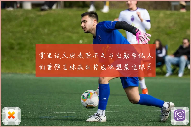 霍里谈文班表现不足与出勤率低人们曾预言林疯狂将成联盟最佳球员