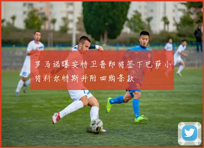 罗马诺曝安特卫普即将签下巴萨小将科尔特斯并附回购条款